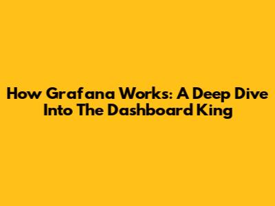 How Grafana Works: A Deep Dive Into The Dashboard King