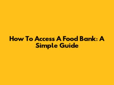 How To Access A Food Bank: A Simple Guide