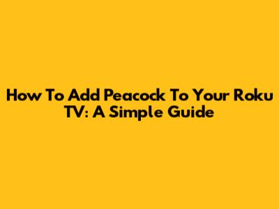 How To Add Peacock To Your Roku TV: A Simple Guide