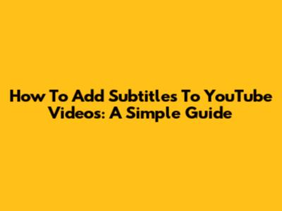 How To Add Subtitles To YouTube Videos: A Simple Guide