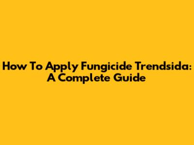 How To Apply Fungicide Trendsida: A Complete Guide