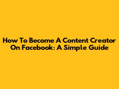 How To Become A Content Creator On Facebook: A Simple Guide