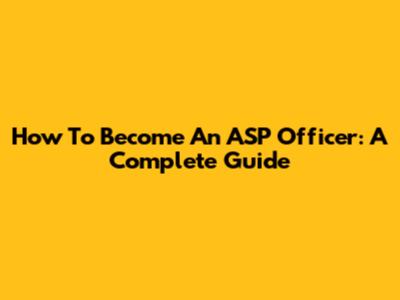 How To Become An ASP Officer: A Complete Guide