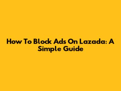 How To Block Ads On Lazada: A Simple Guide