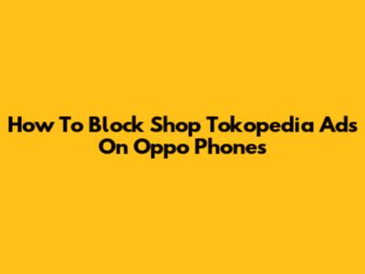 How To Block Shop Tokopedia Ads On Oppo Phones