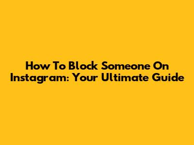 How To Block Someone On Instagram: Your Ultimate Guide
