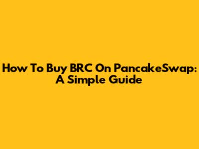 How To Buy BRC On PancakeSwap: A Simple Guide
