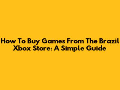 How To Buy Games From The Brazil Xbox Store: A Simple Guide