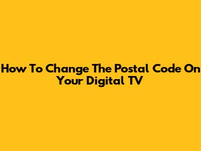 How To Change The Postal Code On Your Digital TV