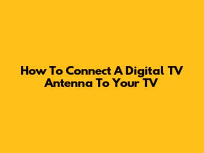 How To Connect A Digital TV Antenna To Your TV