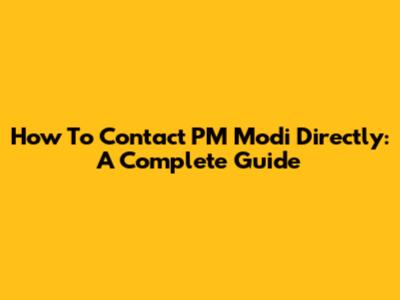 How To Contact PM Modi Directly: A Complete Guide