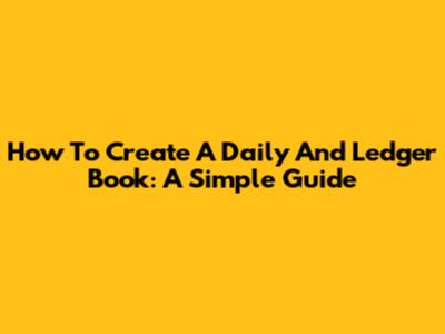 How To Create A Daily And Ledger Book: A Simple Guide
