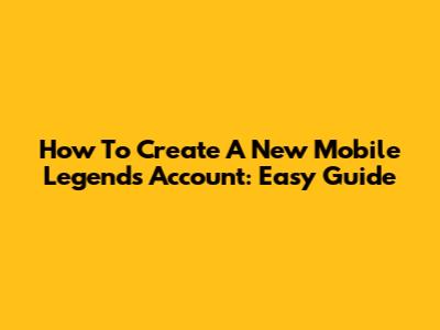 How To Create A New Mobile Legends Account: Easy Guide