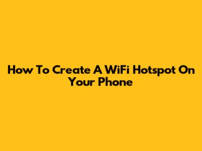 How To Create A WiFi Hotspot On Your Phone