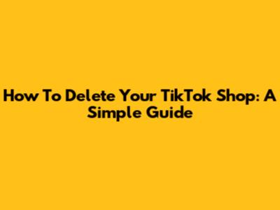 How To Delete Your TikTok Shop: A Simple Guide