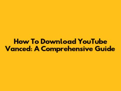 How To Download YouTube Vanced: A Comprehensive Guide