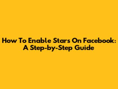 How To Enable Stars On Facebook: A Step-by-Step Guide