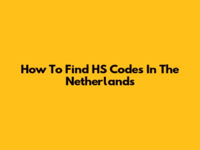 How To Find HS Codes In The Netherlands