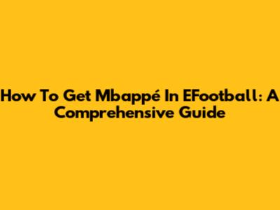 How To Get Mbappé In EFootball: A Comprehensive Guide
