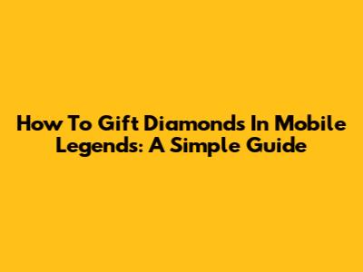 How To Gift Diamonds In Mobile Legends: A Simple Guide