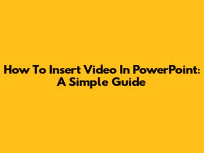 How To Insert Video In PowerPoint: A Simple Guide