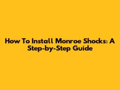 How To Install Monroe Shocks: A Step-by-Step Guide