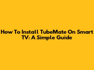How To Install TubeMate On Smart TV: A Simple Guide