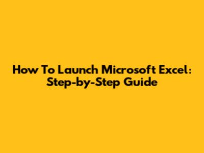 How To Launch Microsoft Excel: Step-by-Step Guide
