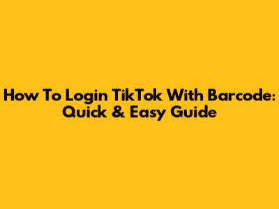 How To Login TikTok With Barcode: Quick & Easy Guide