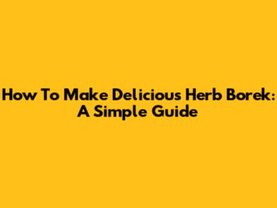 How To Make Delicious Herb Borek: A Simple Guide