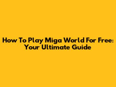 How To Play Miga World For Free: Your Ultimate Guide