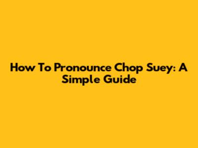 How To Pronounce Chop Suey: A Simple Guide