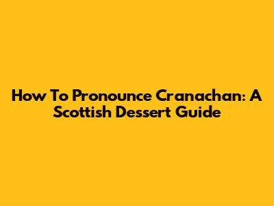 How To Pronounce Cranachan: A Scottish Dessert Guide