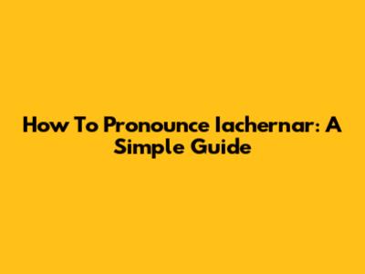 How To Pronounce Iachernar: A Simple Guide