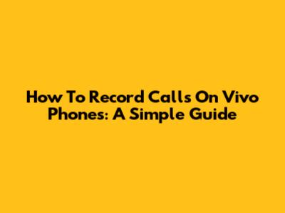 How To Record Calls On Vivo Phones: A Simple Guide