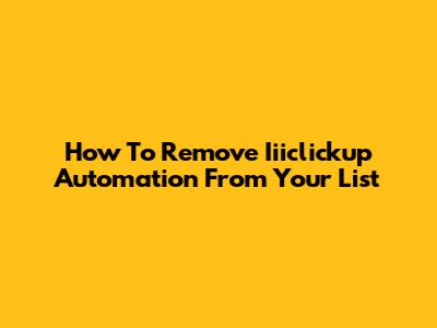 How To Remove Iiiclickup Automation From Your List