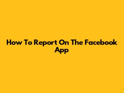 How To Report On The Facebook App