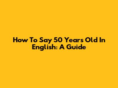 How To Say '50 Years Old' In English: A Guide