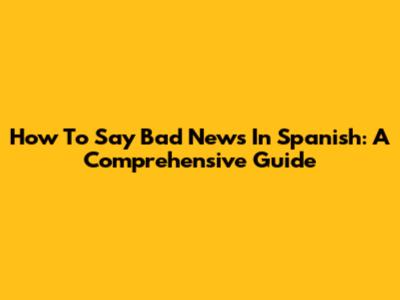 How To Say 'Bad News' In Spanish: A Comprehensive Guide