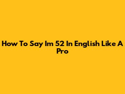 How To Say 'I'm 52' In English Like A Pro