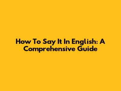 How To Say It In English: A Comprehensive Guide