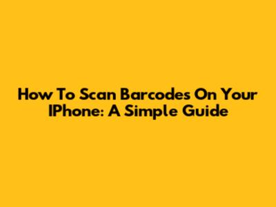 How To Scan Barcodes On Your IPhone: A Simple Guide