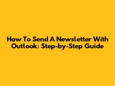 How To Send A Newsletter With Outlook: Step-by-Step Guide