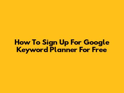 How To Sign Up For Google Keyword Planner For Free