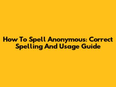 How To Spell Anonymous: Correct Spelling And Usage Guide