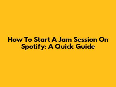 How To Start A Jam Session On Spotify: A Quick Guide