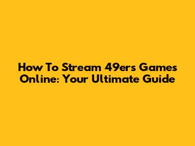 How To Stream 49ers Games Online: Your Ultimate Guide