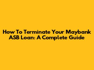 How To Terminate Your Maybank ASB Loan: A Complete Guide