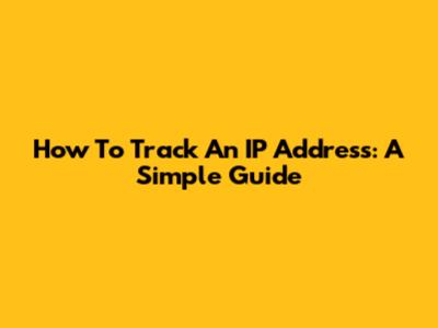 How To Track An IP Address: A Simple Guide