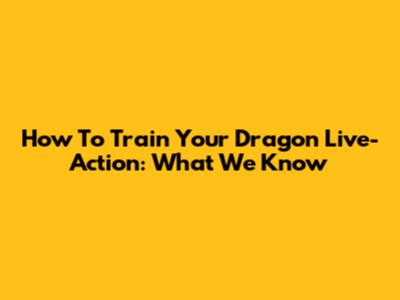 How To Train Your Dragon Live-Action: What We Know